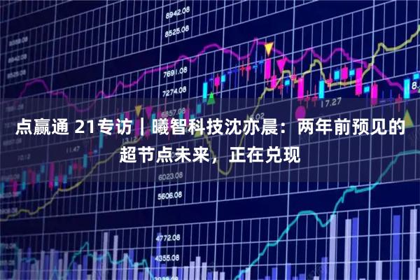 点赢通 21专访｜曦智科技沈亦晨：两年前预见的超节点未来，正在兑现