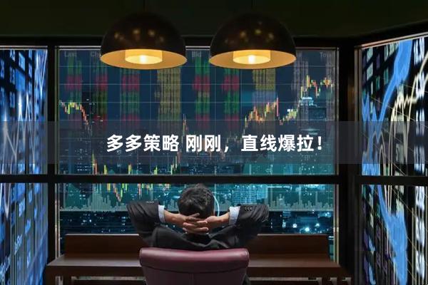 多多策略 刚刚，直线爆拉！