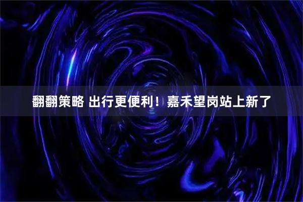 翻翻策略 出行更便利！嘉禾望岗站上新了
