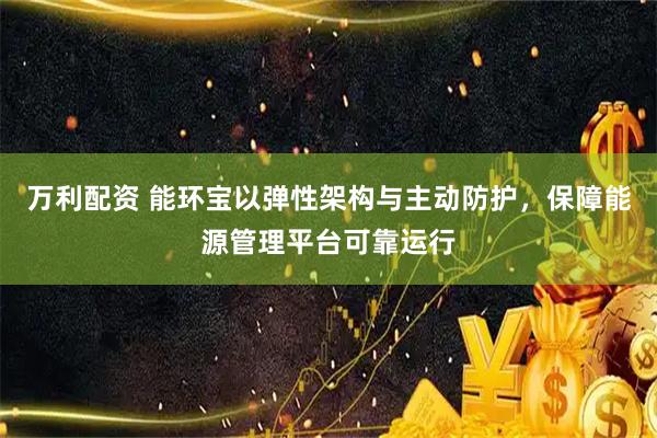 万利配资 能环宝以弹性架构与主动防护，保障能源管理平台可靠运行