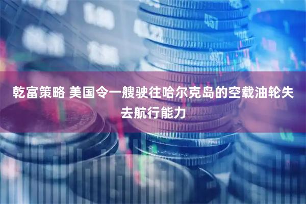 乾富策略 美国令一艘驶往哈尔克岛的空载油轮失去航行能力