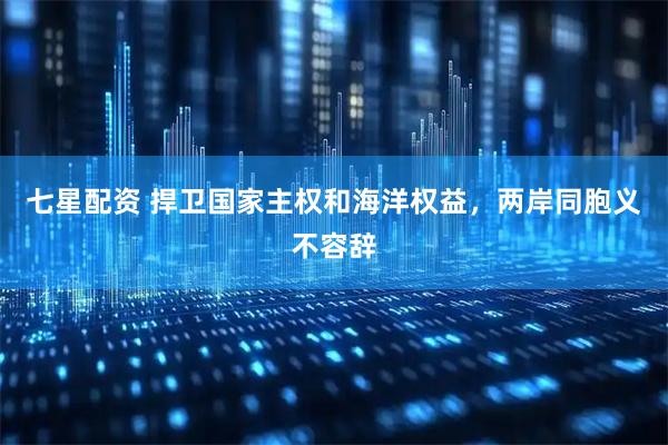 七星配资 捍卫国家主权和海洋权益，两岸同胞义不容辞