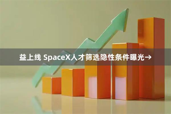 益上线 SpaceX人才筛选隐性条件曝光→