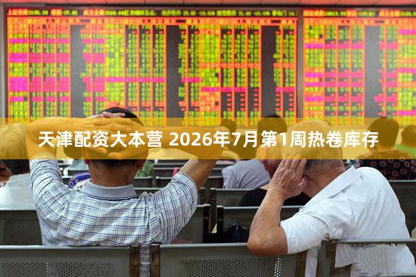 天津配资大本营 2026年7月第1周热卷库存