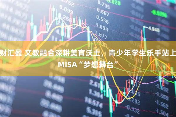 财汇盈 文教融合深耕美育沃土，青少年学生乐手站上MISA“梦想舞台”