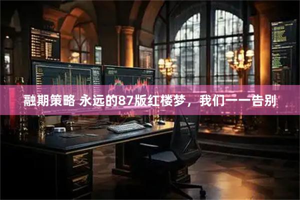 融期策略 永远的87版红楼梦，我们一一告别