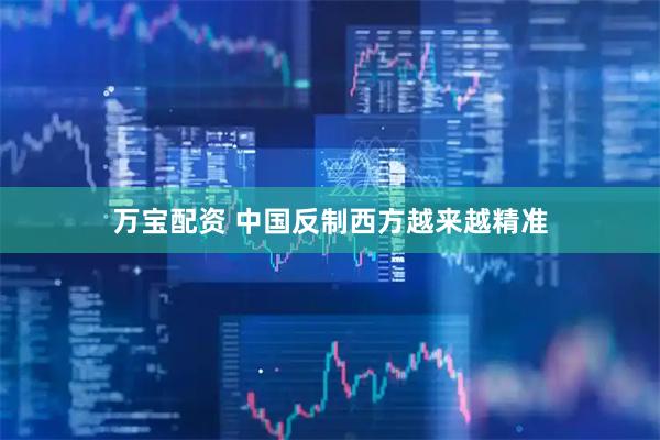 万宝配资 中国反制西方越来越精准