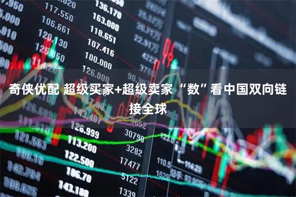 奇侠优配 超级买家+超级卖家 “数”看中国双向链接全球